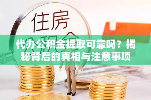 溪口代办公积金提取可靠吗？揭秘背后的真相与注意事项
