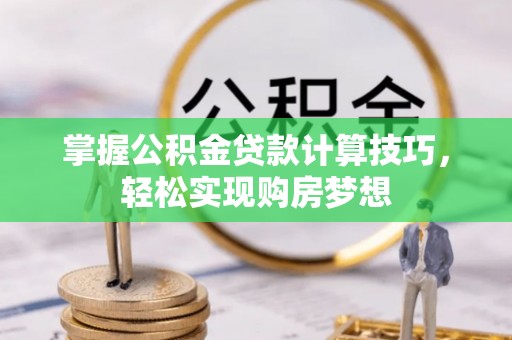 溪口掌握公积金贷款计算技巧，轻松实现购房梦想