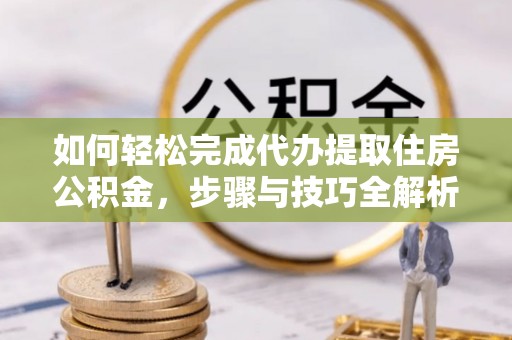 溪口如何轻松完成代办提取住房公积金，步骤与技巧全解析