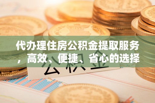 溪口代办理住房公积金提取服务，高效、便捷、省心的选择