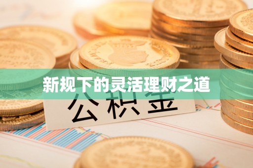 溪口新规下的灵活理财之道