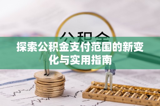 溪口探索公积金支付范围的新变化与实用指南