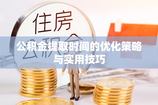 溪口公积金提取时间的优化策略与实用技巧