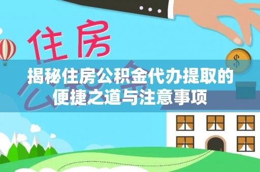 溪口揭秘住房公积金代办提取的便捷之道与注意事项