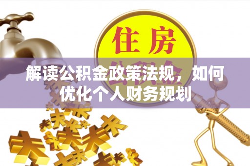 溪口解读公积金政策法规，如何优化个人财务规划