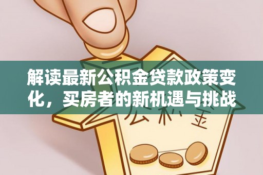 溪口解读最新公积金贷款政策变化，买房者的新机遇与挑战