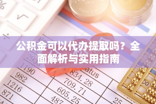 溪口公积金可以代办提取吗？全面解析与实用指南