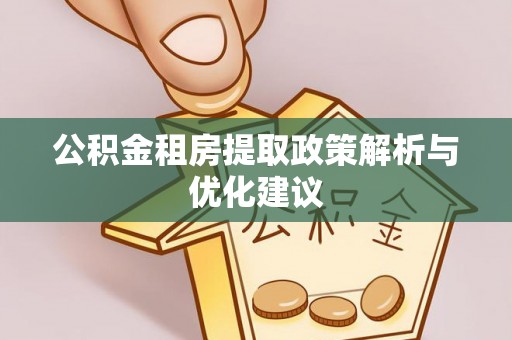 溪口公积金租房提取政策解析与优化建议