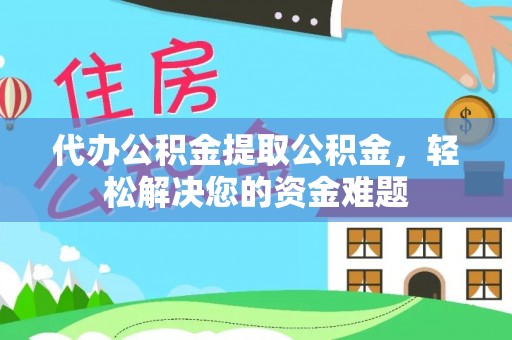 溪口代办公积金提取公积金，轻松解决您的资金难题