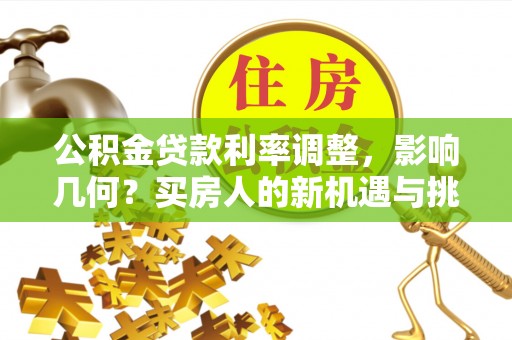 溪口公积金贷款利率调整，影响几何？买房人的新机遇与挑战