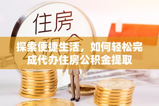 溪口探索便捷生活，如何轻松完成代办住房公积金提取