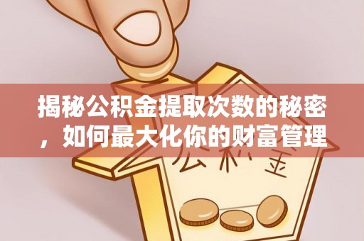 溪口揭秘公积金提取次数的秘密，如何最大化你的财富管理