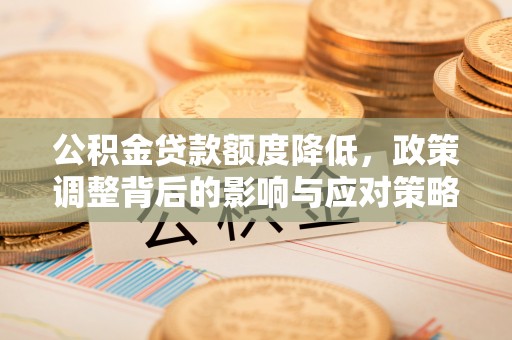 溪口公积金贷款额度降低，政策调整背后的影响与应对策略