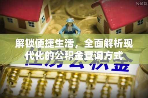溪口解锁便捷生活，全面解析现代化的公积金查询方式