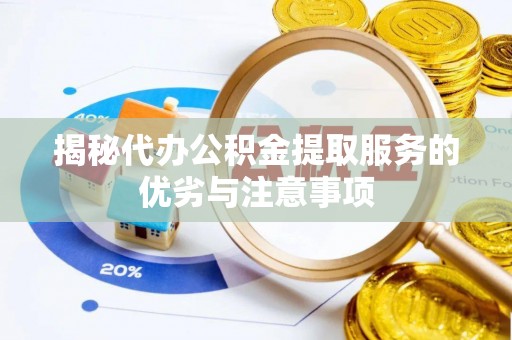 溪口揭秘代办公积金提取服务的优劣与注意事项