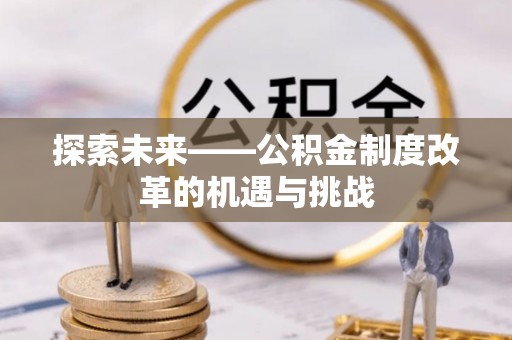 溪口探索未来——公积金制度改革的机遇与挑战