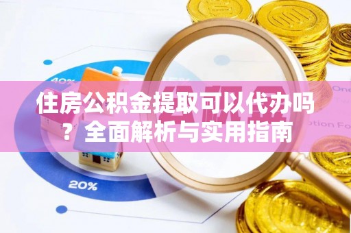 溪口住房公积金提取可以代办吗？全面解析与实用指南