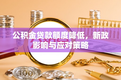溪口公积金贷款额度降低，新政影响与应对策略