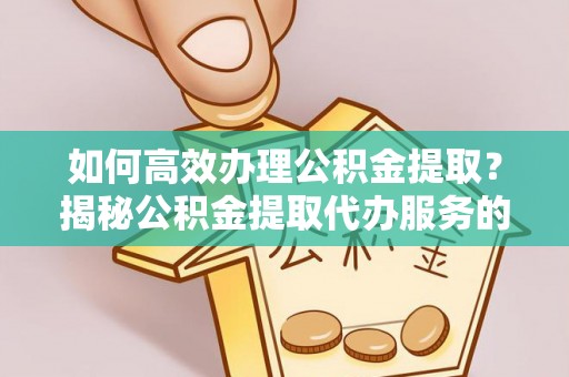 溪口如何高效办理公积金提取？揭秘公积金提取代办服务的优势与注意事项