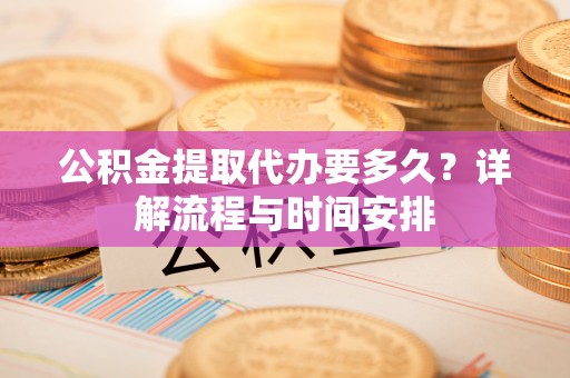 溪口公积金提取代办要多久？详解流程与时间安排