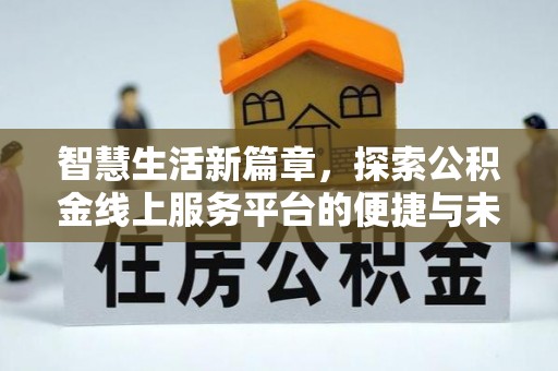 溪口智慧生活新篇章，探索公积金线上服务平台的便捷与未来