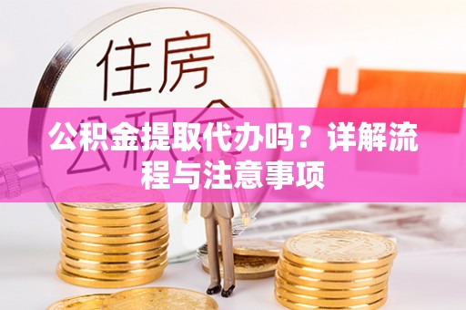 溪口公积金提取代办吗？详解流程与注意事项