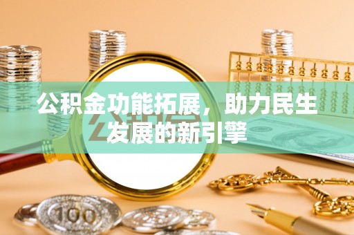 溪口公积金功能拓展，助力民生发展的新引擎