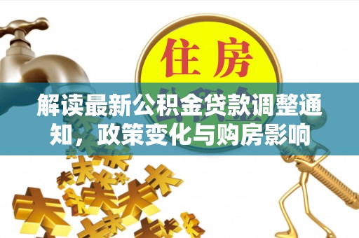 溪口解读最新公积金贷款调整通知，政策变化与购房影响
