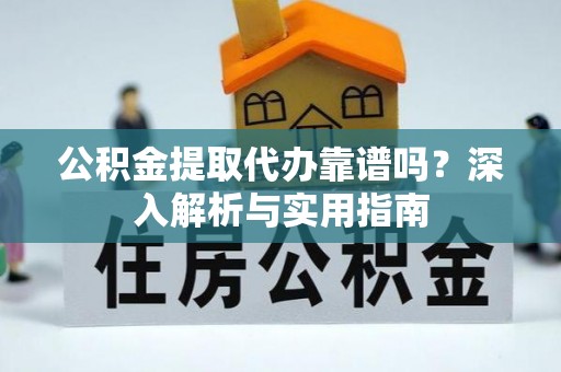 溪口公积金提取代办靠谱吗？深入解析与实用指南