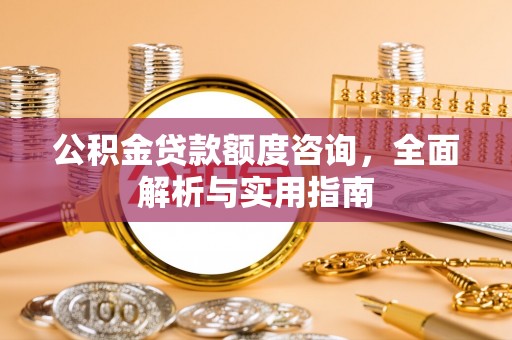 溪口公积金贷款额度咨询，全面解析与实用指南