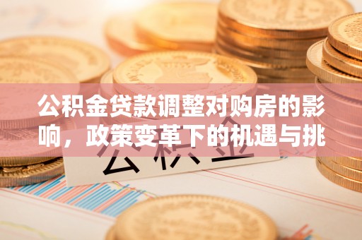溪口公积金贷款调整对购房的影响，政策变革下的机遇与挑战