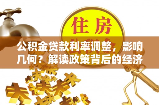 溪口公积金贷款利率调整，影响几何？解读政策背后的经济逻辑
