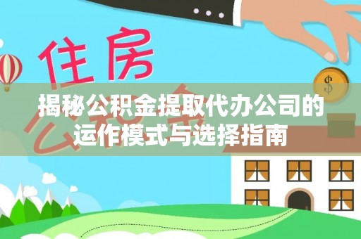 溪口揭秘公积金提取代办公司的运作模式与选择指南