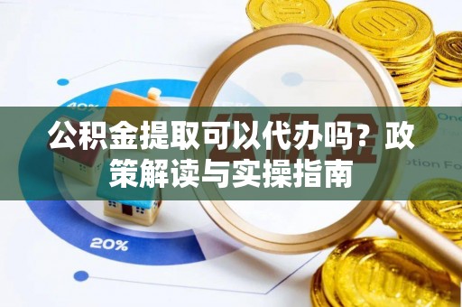 溪口公积金提取可以代办吗？政策解读与实操指南