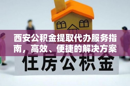 溪口西安公积金提取代办服务指南，高效、便捷的解决方案
