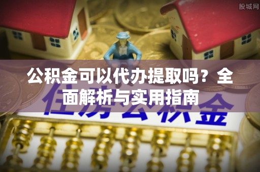 溪口公积金可以代办提取吗？全面解析与实用指南