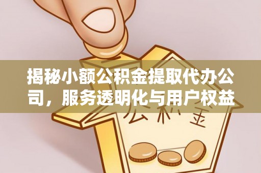 溪口揭秘小额公积金提取代办公司，服务透明化与用户权益保障