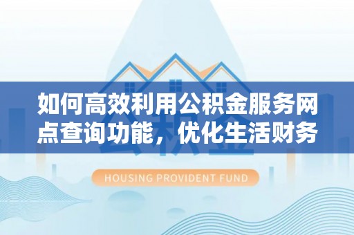 溪口如何高效利用公积金服务网点查询功能，优化生活财务管理