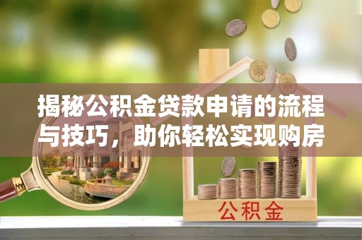 溪口揭秘公积金贷款申请的流程与技巧，助你轻松实现购房梦