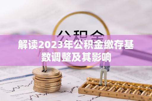 溪口解读2023年公积金缴存基数调整及其影响