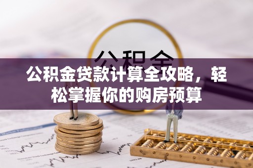 溪口公积金贷款计算全攻略，轻松掌握你的购房预算