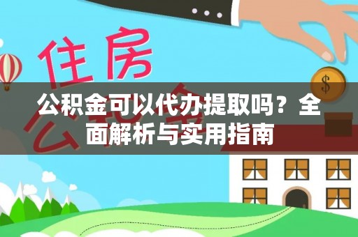 溪口公积金可以代办提取吗？全面解析与实用指南