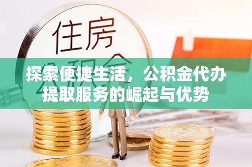 溪口探索便捷生活，公积金代办提取服务的崛起与优势