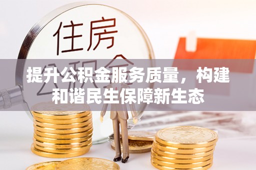 溪口提升公积金服务质量，构建和谐民生保障新生态