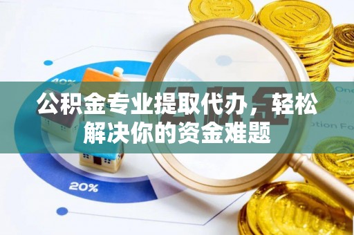 溪口公积金专业提取代办，轻松解决你的资金难题