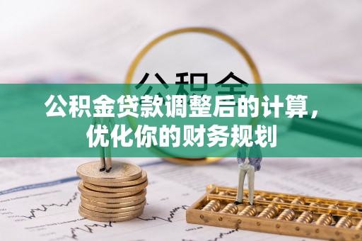 溪口公积金贷款调整后的计算，优化你的财务规划