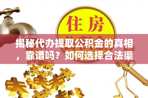 溪口揭秘代办提取公积金的真相，靠谱吗？如何选择合法渠道
