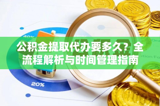 溪口公积金提取代办要多久？全流程解析与时间管理指南