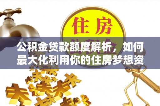 溪口公积金贷款额度解析，如何最大化利用你的住房梦想资金