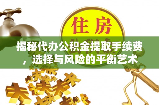 溪口揭秘代办公积金提取手续费，选择与风险的平衡艺术